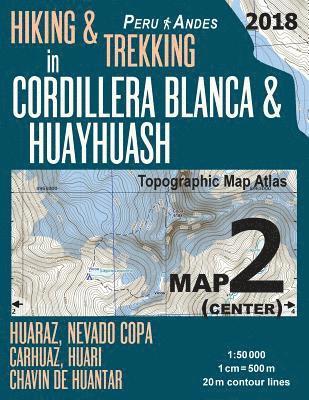 Hiking & Trekking in Cordillera Blanca & Huayhuash Map 2 (Center) Huaraz, Nevado Copa, Carhuaz, Huari, Chavin de Huantar Topographic Map Atlas 1 1