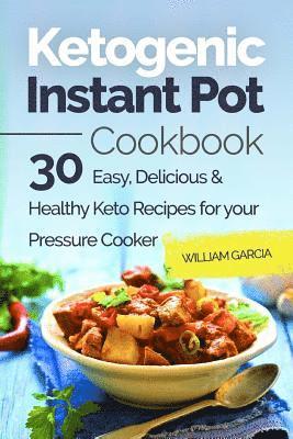 William Garcia - Ketogenic Instant Pot Cookbook: 30 Easy, Delicious & Healthy Keto Recipes for your Pressure Cooker, Häftad