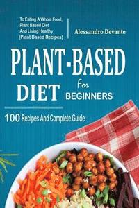 bokomslag Plant Based Diet for Beginners: 100 Recipes and Complete Guide to Eating a Whole Food, Plant-Based Diet and Living Healthy (Plant-Based Recipes)