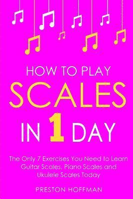 Preston Hoffman - How to Play Scales: In 1 Day - The Only 7 Exercises You Need to Learn Guitar Scales, Piano Scales and Ukulele Scales Today, Häftad