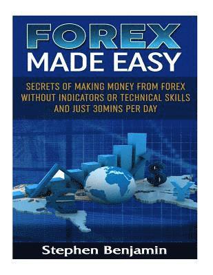 Forex Made Easy: Secrets Of Making Money From Forex Without Indicators Or Technical Skills and Just 30mins per day 1