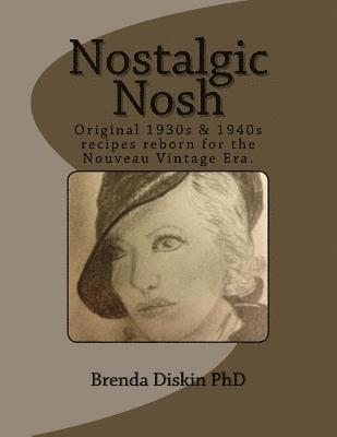 Nostalgic Nosh: Original 1930s & 1940s recipes reborn for the Nouveau Vintage Era. 1