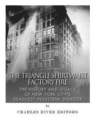 bokomslag The Triangle Shirtwaist Factory Fire: The History and Legacy of New York City's Deadliest Industrial Disaster