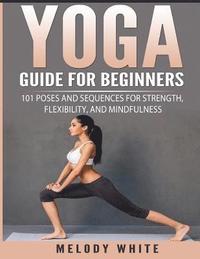 bokomslag Yoga Guide for Beginners: 101 Poses and Sequences for Strength, Flexibility, and Mindfulness