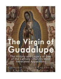 bokomslag The Virgin of Guadalupe: The History and Legacy of One of the Catholic Church's Most Venerated Images