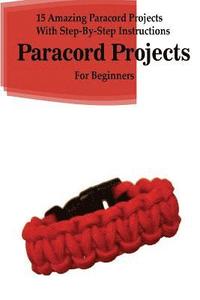 bokomslag Paracord Projects: 15 Amazing Paracord Projects With Step-By-Step Instructions For Beginners: (Paracord Bracelet, Paracord Survival Belt,