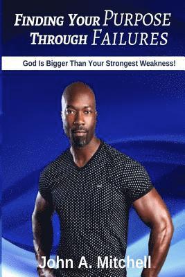 John A. Mitchell - Finding Your Purpose Through Failures: God is Bigger Than Your Greatest Weakness, Häftad