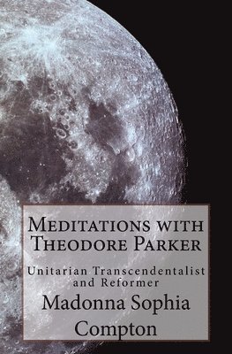 Meditations with Theodore Parker: Unitarian Transcendentalist and Reformer 1