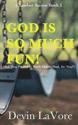 God Is So Much Fun: But You Probably Don't Think That, Do You? 1