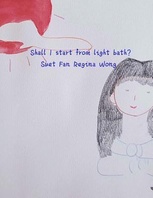 Suet Fan Regina Wong - Shall I start from light bath?, Häftad