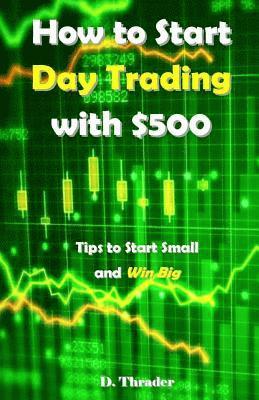 bokomslag How to Start Day Trading with $500: Tips to Start Small and Win Big