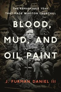 bokomslag Blood, Mud, and Oil Paint: The Remarkable Year That Made Winston Churchill