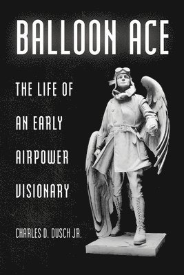 bokomslag Balloon Ace: The Life of an Early Airpower Visionary