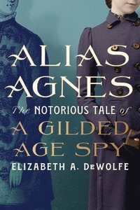 bokomslag Alias Agnes: The Notorious Tale of a Gilded Age Spy