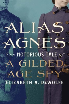 bokomslag Alias Agnes: The Notorious Tale of a Gilded Age Spy