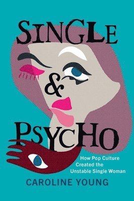Caroline Young - Single and Psycho: How Pop Culture Created the Unstable Single Woman, Inbunden
