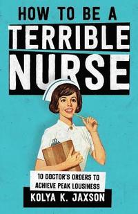 bokomslag How To Be A Terrible Nurse