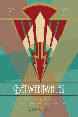 Betweenwhiles: A family between two wars - a true story of rebellion against Nazism (Illustrated Version) 1