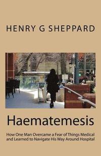 bokomslag Haematemesis: How One Man Overcame a Fear of Things Medical and Learned to Navigate His Way Around Hospital