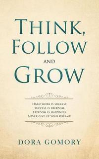 bokomslag Think, Follow and Grow: Hard work is success. Success is freedom. Freedom is happiness. Never give up your dreams!