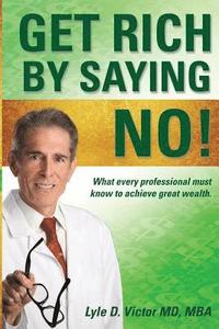 bokomslag Get Rich by Saying NO!: What Every Professional Must Know to Achieve Great Wealth