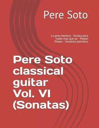 bokomslag Pere Soto classical guitar Vol. VI (Sonatas): La gran mentira - Sonata para nadie mas que yo - Platon Platan - Sonatina jazzística