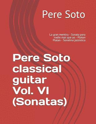 bokomslag Pere Soto classical guitar Vol. VI (Sonatas): La gran mentira - Sonata para nadie mas que yo - Platon Platan - Sonatina jazzística