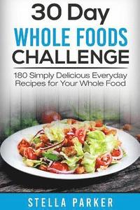 bokomslag 30 Day Whole Foods Challenge: 180 Simply Delicious Everyday Recipes for Your Whole Food