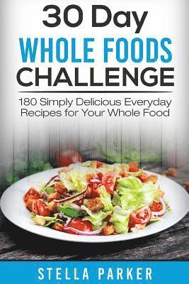 bokomslag 30 Day Whole Foods Challenge: 180 Simply Delicious Everyday Recipes for Your Whole Food