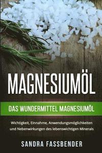 bokomslag Magnesiumöl: Das Wundermittel Magnesiumöl. Wichtigkeit, Einnahme, Anwendungsmöglichkeiten und Nebenwirkungen des lebenswichtigen Minerals.