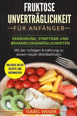 bokomslag Fruktose Unverträglichkeit für Anfänger: Ernährung, Symptome und Behandlungsmöglichkeiten. Mit der richtigen Ernährung zu einem neuen Wohlbefinden. In