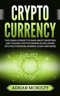 bokomslag Cryptocurrency: The Crash Course To Learn About Investing And Trading Cryptocurrencies Including Bitcoin, Ethereum, Monero, Zcash And