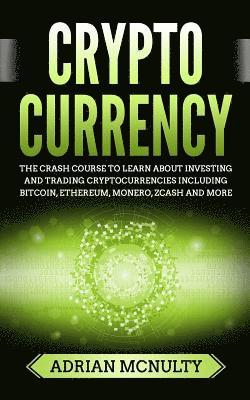 bokomslag Cryptocurrency: The Crash Course To Learn About Investing And Trading Cryptocurrencies Including Bitcoin, Ethereum, Monero, Zcash And