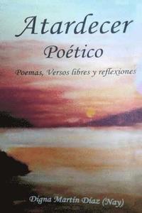 bokomslag Atardecer Poético: Poemas, Versos Libres y Reflexiones