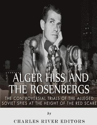 Alger Hiss and the Rosenbergs: The Controversial Trials of the Alleged Soviet Spies at the Height of the Red Scare 1