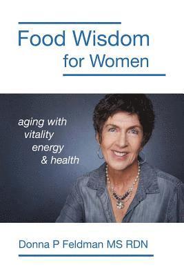 Donna P. Feldman Rdn - Food Wisdom for Women: nutrition for aging with energy, vitality and health, Häftad