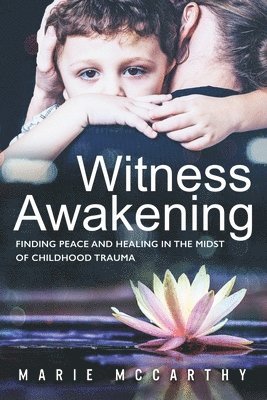 Witness Awakening: Finding Peace and Healing in the Midst of Childhood Trauma 1