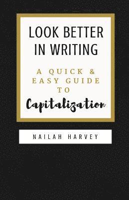 Look Better In Writing: A Quick & Easy Guide to Capitalization 1