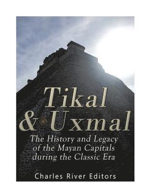 bokomslag Tikal and Uxmal: The History and Legacy of the Mayan Capitals of the Classic Era