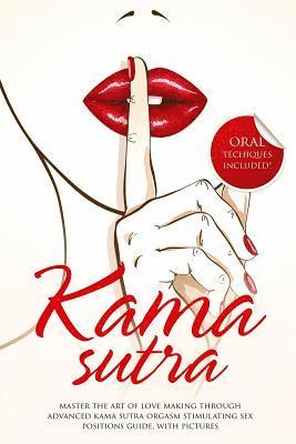 Kama Sutra: Master The Art Of Love Making Through Advanced Kama Sutra Orgasm Stimulating Sex Positions Guide, With Pictures 1