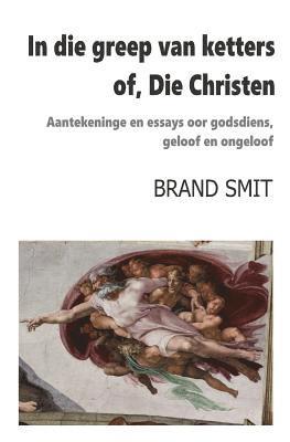 bokomslag In die greep van ketters - of, Die Christen: Aantekeninge en essays oor godsdiens, geloof en ongeloof