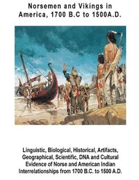 bokomslag Norsemen and Vikings in America, 1700 B.C to 1500 A.D.: Linguistic, Biological, Historical, Artifacts, Geographical, Scientific, DNA and Cultural Evid