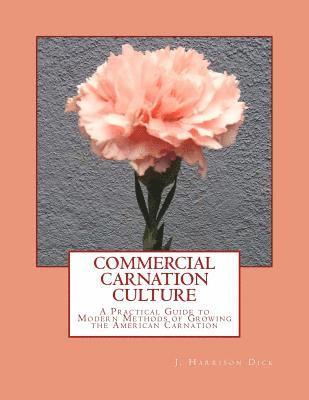 Commercial Carnation Culture: A Practical Guide to Modern Methods of Growing the American Carnation 1