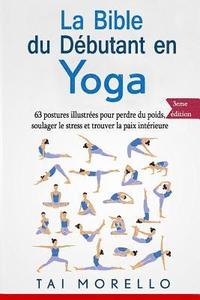 bokomslag La bible du débutant en Yoga: 63 postures illustrées pour perdre du poids, soulager le stress et trouver la paix intérieure
