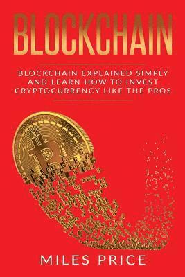 bokomslag Blockchain: Blockchain Simply Explained And Learn How To Invest Cryptocurrency Like The Pros