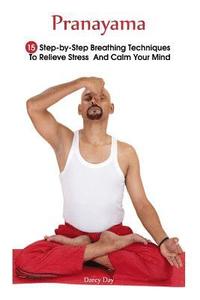 bokomslag Pranayama: 15 Step-by-Step Breathing Techniques To Relieve Stress And Calm Your Mind: (Pranayama And Breathwork, Breathing Practi