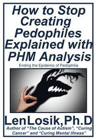 bokomslag How to Stop Creating Pedophiles Explained with PHM Analysis: Ending the Epidemic of Pedophilia