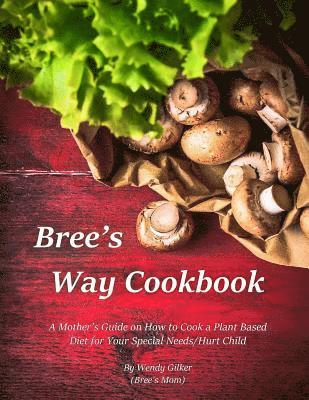 bokomslag Bree's Way Cookbook: A Mother's Guide on How to Cook a Plant Based Diet for Your Special Needs/Hurt Child