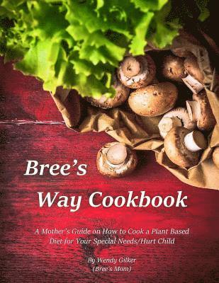 Wendy Gilker - Bree's Way Cookbook: A Mother's Guide on How to Cook a Plant Based Diet for Your Special Needs/Hurt Child, Häftad