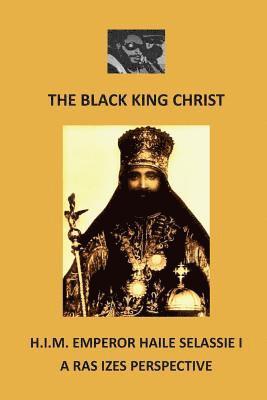 The Black King Christ: H.I.M. Emperor Haile Selassie I: A Ras Izes Perspective 1